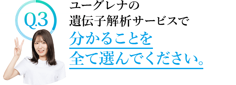 Q1.ジーンクエストの遺伝子解析サービスで全て選んでください。